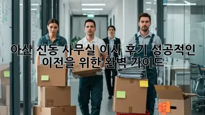 아산 신동 사무실 이사 후기: 성공적인 이전을 위한 완벽 가이드