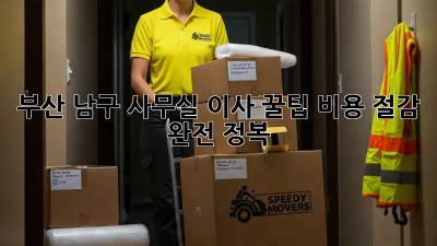 부산 남구 사무실 이사 꿀팁! 비용 절감 완전 정복 🏢💰