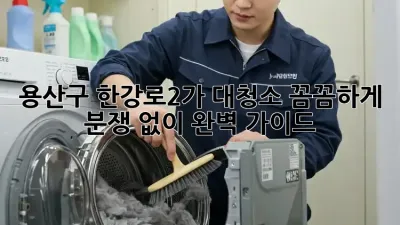 🏠 용산구 한강로2가 대청소, 꼼꼼하게 분쟁 없이! 완벽 가이드