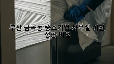 부산 금곡동 중소기업 사무실 이전 성공 비법 🏢✨